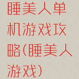 睡美人单机游戏攻略(睡美人游戏)