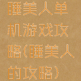 睡美人单机游戏攻略(睡美人的攻略)