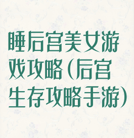 睡后宫美女游戏攻略(后宫生存攻略手游)