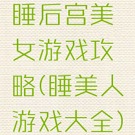 睡后宫美女游戏攻略(睡美人游戏大全)