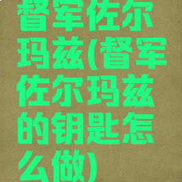 督军佐尔玛兹(督军佐尔玛兹的钥匙怎么做)