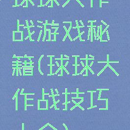 球球大作战游戏秘籍(球球大作战技巧大全)