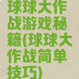 球球大作战游戏秘籍(球球大作战简单技巧)