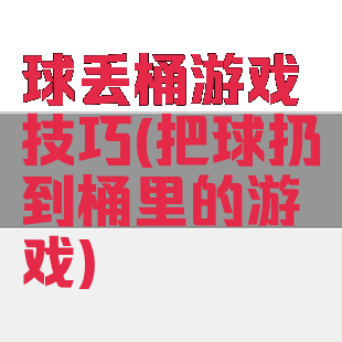 球丢桶游戏技巧(把球扔到桶里的游戏)