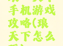 琅琊天下手机游戏攻略(琅琊天下怎么玩)