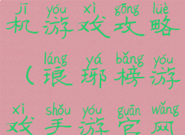 琅琊天下手机游戏攻略(琅琊榜游戏手游官网)