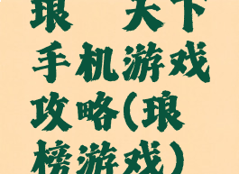 琅琊天下手机游戏攻略(琅琊榜游戏)