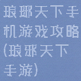 琅琊天下手机游戏攻略(琅邪天下手游)