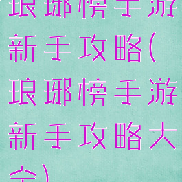 琅琊榜手游新手攻略(琅琊榜手游新手攻略大全)