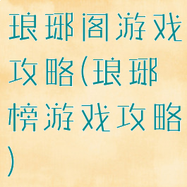 琅琊阁游戏攻略(琅琊榜游戏攻略)