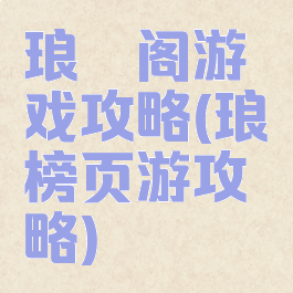 琅琊阁游戏攻略(琅琊榜页游攻略)