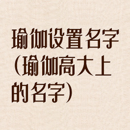 瑜伽设置名字(瑜伽高大上的名字)