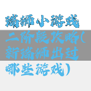 瑞狮小游戏二阶段攻略(新瑞狮出过哪些游戏)