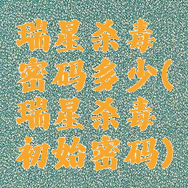 瑞星杀毒密码多少(瑞星杀毒初始密码)