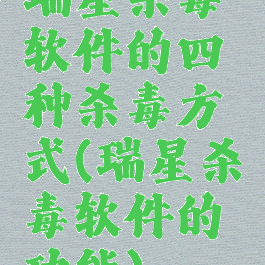 瑞星杀毒软件的四种杀毒方式(瑞星杀毒软件的功能)