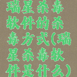 瑞星杀毒软件的杀毒方式(瑞星杀毒软件是什么)