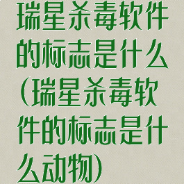 瑞星杀毒软件的标志是什么(瑞星杀毒软件的标志是什么动物)