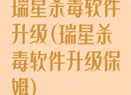 瑞星杀毒软件升级(瑞星杀毒软件升级保姆)