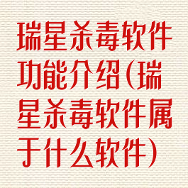 瑞星杀毒软件功能介绍(瑞星杀毒软件属于什么软件)