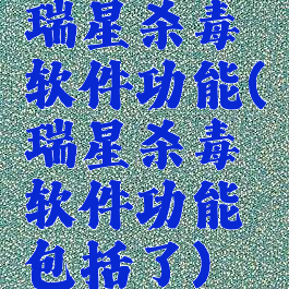 瑞星杀毒软件功能(瑞星杀毒软件功能包括了)