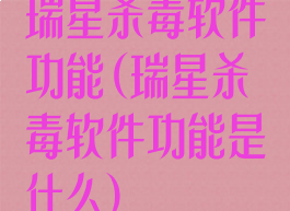 瑞星杀毒软件功能(瑞星杀毒软件功能是什么)