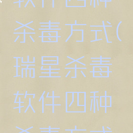 瑞星杀毒软件四种杀毒方式(瑞星杀毒软件四种杀毒方式区别)