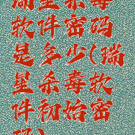 瑞星杀毒软件密码是多少(瑞星杀毒软件初始密码)