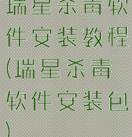 瑞星杀毒软件安装教程(瑞星杀毒软件安装包)