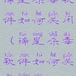 瑞星杀毒软件如何关闭(瑞星杀毒软件如何关闭广告)