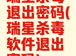 瑞星杀毒退出密码(瑞星杀毒软件退出密码)