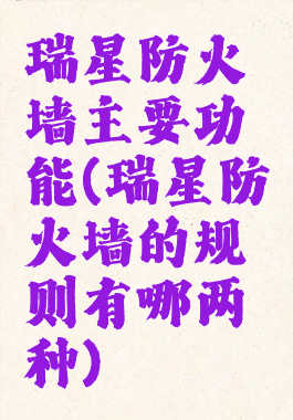 瑞星防火墙主要功能(瑞星防火墙的规则有哪两种)