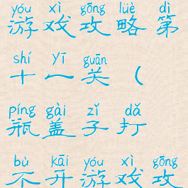 瓶盖打不开游戏攻略第十一关(瓶盖子打不开游戏攻略)