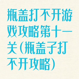 瓶盖打不开游戏攻略第十一关(瓶盖子打不开攻略)