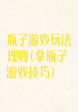 瓶子游戏玩法规则(拿瓶子游戏技巧)