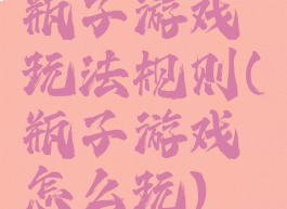 瓶子游戏玩法规则(瓶子游戏怎么玩)