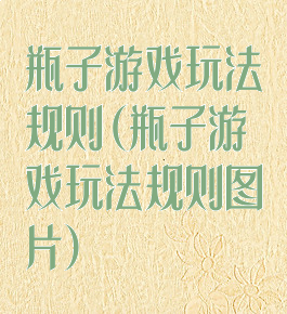 瓶子游戏玩法规则(瓶子游戏玩法规则图片)