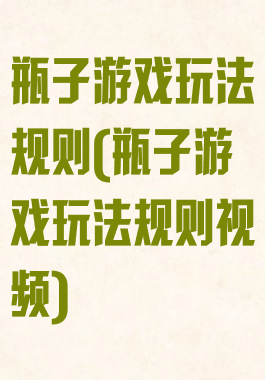 瓶子游戏玩法规则(瓶子游戏玩法规则视频)