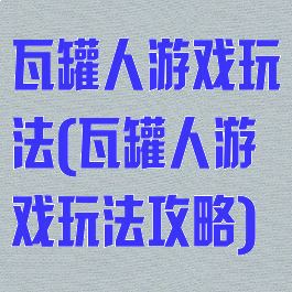 瓦罐人游戏玩法(瓦罐人游戏玩法攻略)