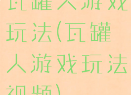 瓦罐人游戏玩法(瓦罐人游戏玩法视频)