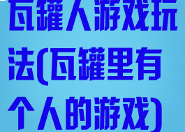 瓦罐人游戏玩法(瓦罐里有个人的游戏)