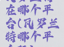 瓦罗兰特在哪个平台(瓦罗兰特哪个平台玩)