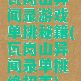 瓦岗山异闻录游戏单挑秘籍(瓦岗山异闻录单挑绝招表)