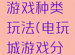 电玩城的游戏种类玩法(电玩城游戏分类)