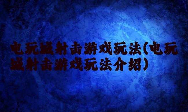 电玩城射击游戏玩法(电玩城射击游戏玩法介绍)