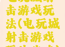 电玩城射击游戏玩法(电玩城射击游戏玩法攻略)