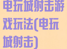 电玩城射击游戏玩法(电玩城射击)