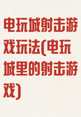 电玩城射击游戏玩法(电玩城里的射击游戏)