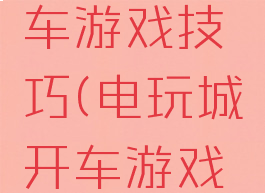 电玩城开车游戏技巧(电玩城开车游戏怎么玩)