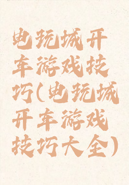 电玩城开车游戏技巧(电玩城开车游戏技巧大全)