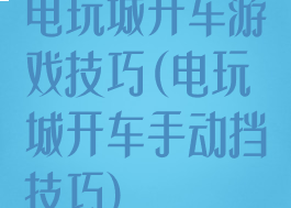 电玩城开车游戏技巧(电玩城开车手动挡技巧)